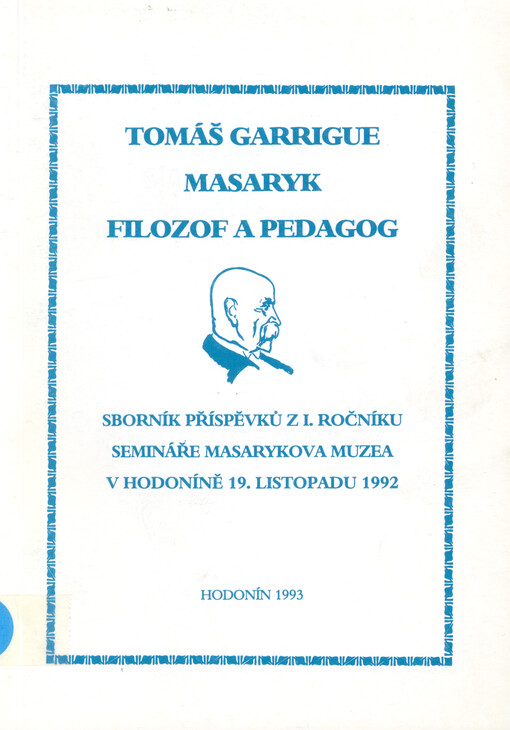 Tomáš Garrigue Masaryk - filozof a pedagog : sborník příspěvků z 1. ročníku semináře Masarykova muzea v Hodoníně