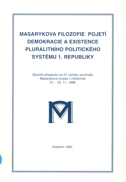 Masarykova filozofie pojetí demokracie a existence pluralitního politického systému 1. republiky : sborník příspěvků ze IV. ročníku semináře Masarykova muzea v Hodoníně 21.-22.11.1996