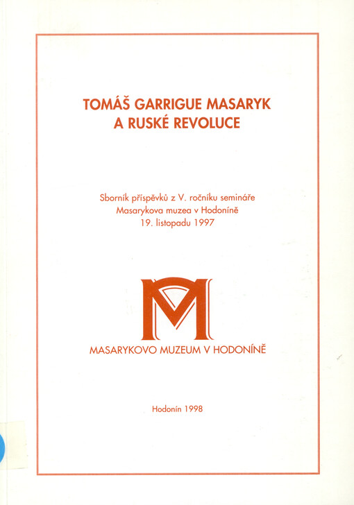 Tomáš Garrigue Masaryk a ruské revoluce : sborník příspěvků z V. ročníku semináře Masarykova muzea v Hodoníně 19. listopadu 1997