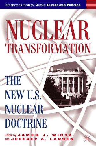Nuclear Transformation: The New U.S. Nuclear Doctrine (Initiatives in Strategic Studies: Issues and Policies)