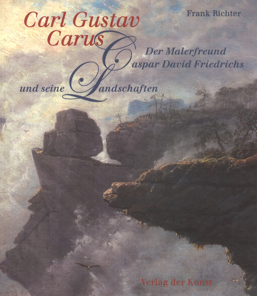 Carl Gustav Carus : der Malerfreund Caspar David Friedrichs und seine Landschaften