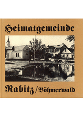 Heimatgemeinde Rabitz, Böhmerwald : einst und jetzt  (odkaz v elektronickém katalogu)