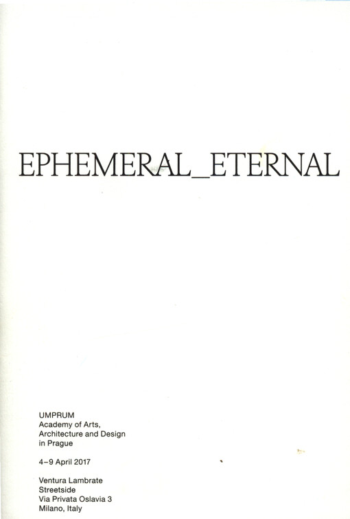 Ephemeral_Eternal : UMPRUM Academy of Arts, Architecture and Design in Pague : 4-9 April 2017 : Ventura Lambrate, Streetside, Via Privata Oslavia 3, Milano, Italy