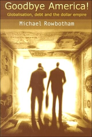 Goodbye America!: Globalisation, Debt and the Dollar Empire
