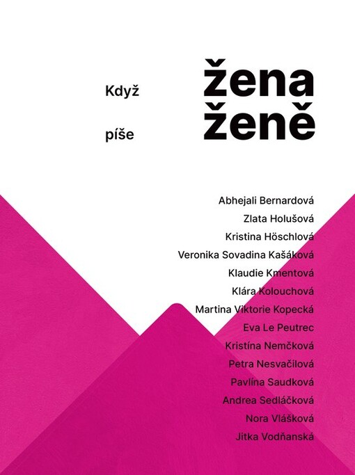 Když žena píše ženě : Abhejali Bernardová, Zlata Holušová, Kristina Höschlová, Veronika Sovadina Kašáková, Klaudie Kmentová, Klára Kolouchová, Martina Viktorie Kopecká, Eva Le Peutrec, Kristína Nemčková, Petra Nesvačilová, Pavlína Saudková, Andrea Sedláčková, Nora Vlášková, Jitka Vodňanská