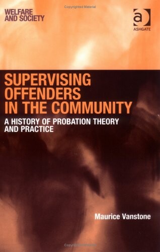 Supervising offenders in the community : a history of probation theory and practice