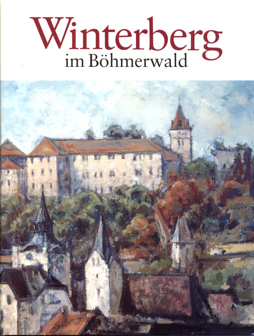 Winterberg im Böhmerwald : ein Erinnerungsbuch für die noch lebenden Winterberger, ein Gedenken an das Leben ihrer Vorfahren und eine historische Quelle für die Nachkommen der aus ihrer Heimat Vertriebenen