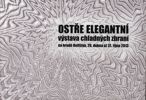 Ostře elegantní : výstava chladných zbraní na hradě Helfštýn, 20. dubna až 31. října 2013