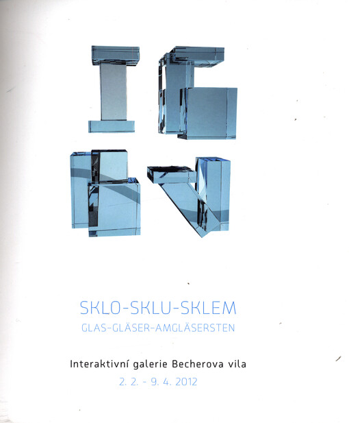 Sklo - sklu - sklem = Glas - Gläser - Amgläsersten : Interaktivní galerie Becherova vila 2.2.-9.4.2012