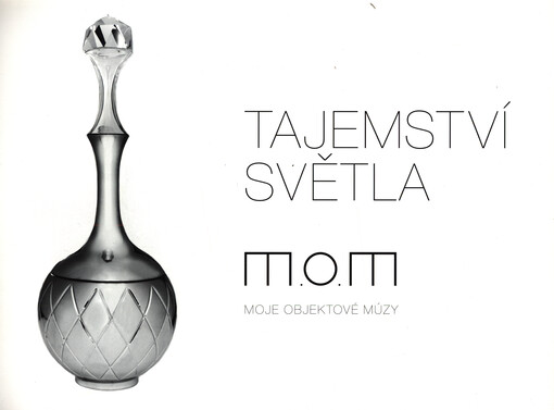Tajemství světla : M.O.M. - moje objektové múzy : [Boda Horák, Hanuš Horák, Vladimíra Klumpar, Matyas Pavlík]