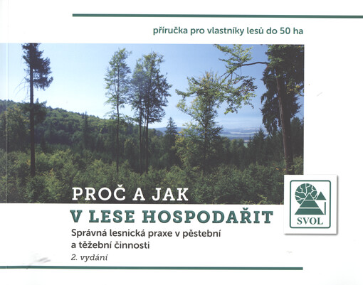 Proč a jak v lese hospodařit : správná lesnická praxe v pěstební a těžební činnosti : příručka pro vlastníky lesů do 50 ha