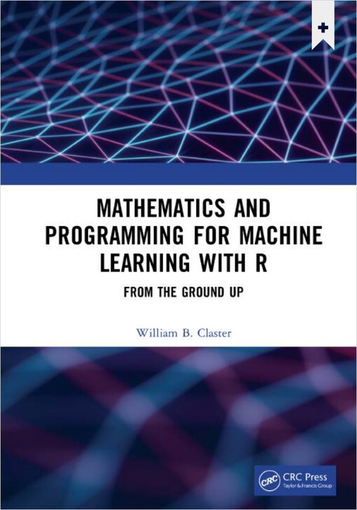 Mathematics and programming for machine learning with R : from the ground up