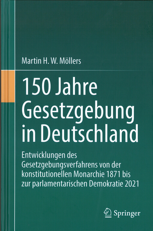 150 Jahre Gesetzgebung in Deutschland : Entwicklungen des Gesetzgebungsverfahrens von der konstitutionellen Monarchie 1871 bis zur parlamentarischen Demokratie 2021