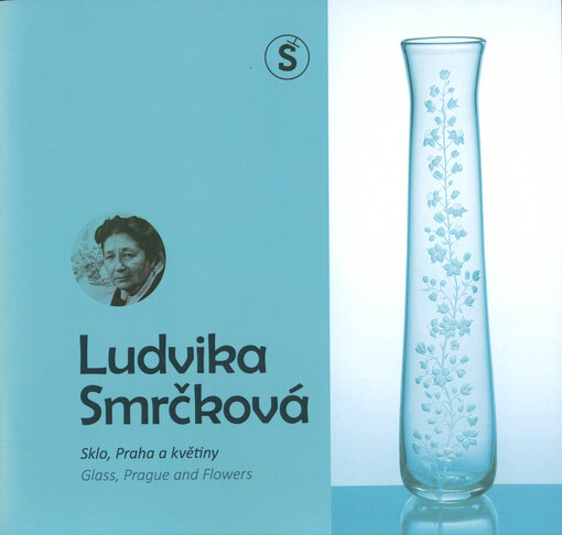 Ludvika Smrčková : sklo, Praha a květiny = glass, Prague and flowers