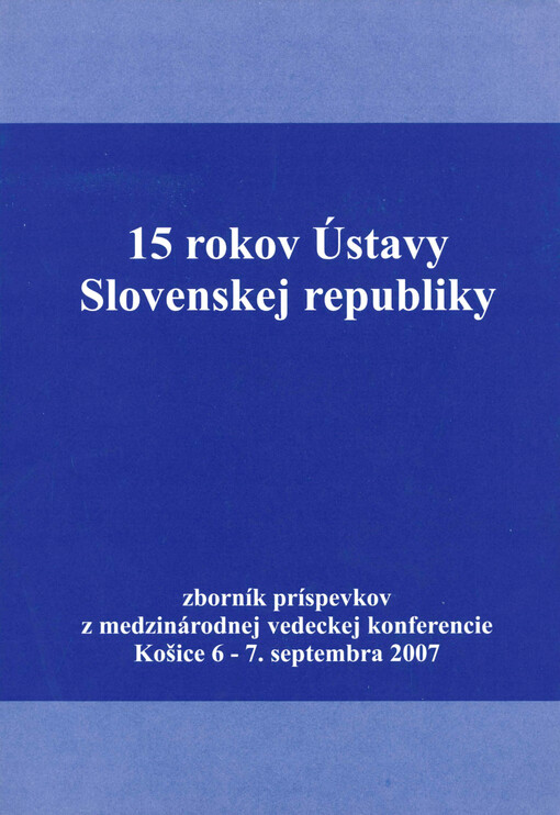 15 rokov Ústavy Slovenskej republiky : zborník príspevkov z medzinárodnej vedeckej konferencie : Košice 6.-7. septembra 2007