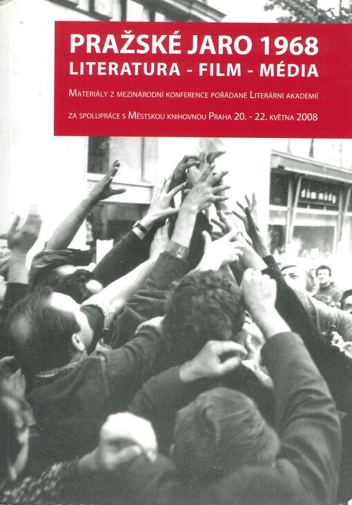 Pražské jaro 1968 :literatura - film - média : materiály z mezinárodní konference pořádané Literární akademií za spolupráce s Městskou knihovnou Praha 20.-22. května 2008