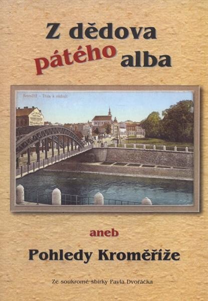 Z dědova pátého alba, aneb, Pohledy Kroměříže :ze soukromé sbírky Pavla Dvořáčka
