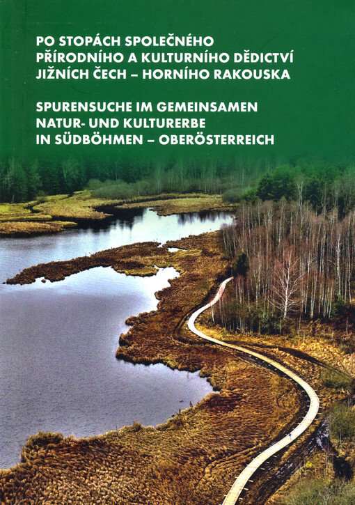 Po stopách společného přírodního a kulturního dědictví jižních Čech - Horního Rakouska = Spurensuche im Gemeinsamen natur- und kulturerbe in Südböhmen - Oberösterreich
