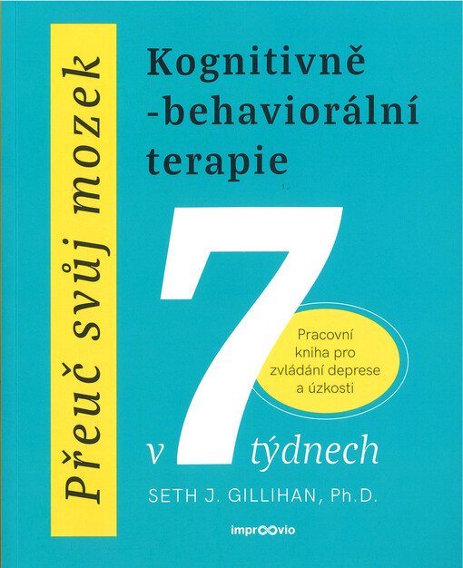 Přeuč svůj mozek : kognitivně-behaviorální terapie v 7 týdnech : pracovní kniha pro zvládání deprese a úzkosti