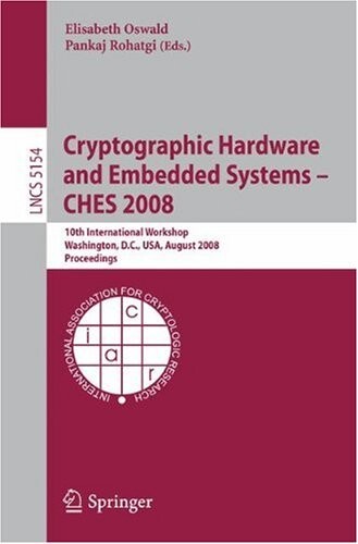 Cryptographic Hardware and Embedded Systems - CHES 2008: 10th International Workshop, Washington, D.C., USA, August 10-13, 2008, Proceedings (Lecture ... Computer Science / Security and Cryptology)