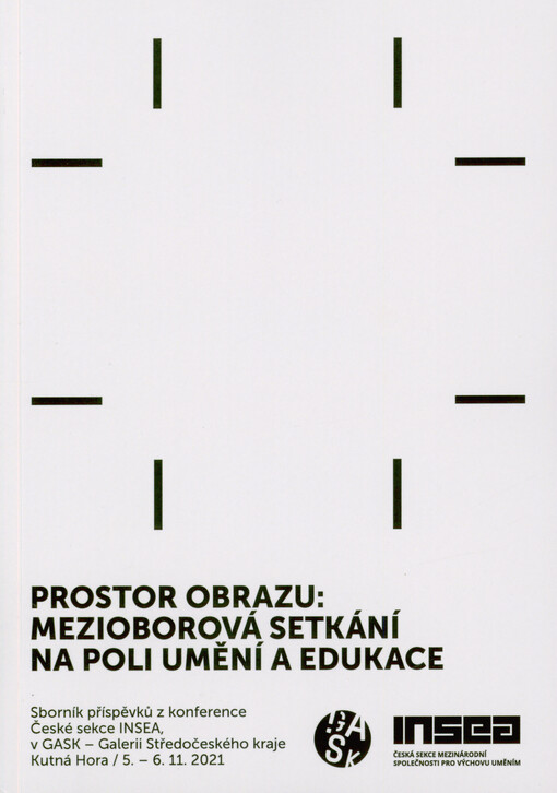 Prostor obrazu: mezioborová setkání na poli umění a edukace : sborník příspěvků z konference České sekce INSEA v GASK - Galerii Střdočeského kraje Kutná Hora, 5.-6.11.2021