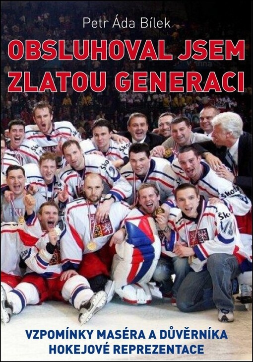 Obsluhoval jsem zlatou generaci :[vzpomínky maséra a důvěrníka hokejové reprezentace]