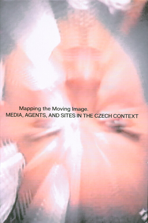 Mapping the moving image : media, agents, and sites in the Czech context