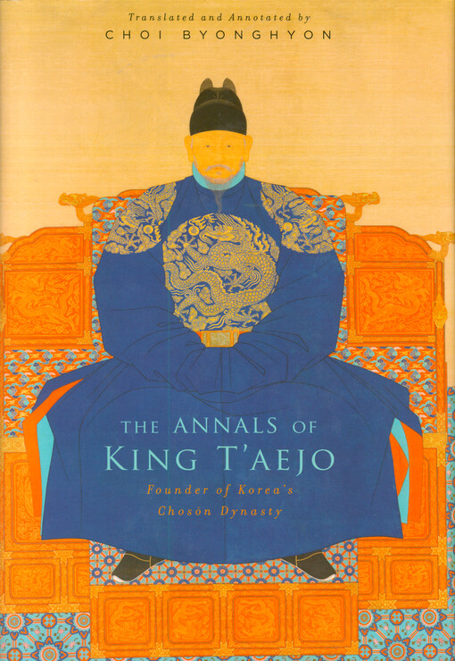The annals of King T'aejo : founder of Korea's Chosŏn dynasty