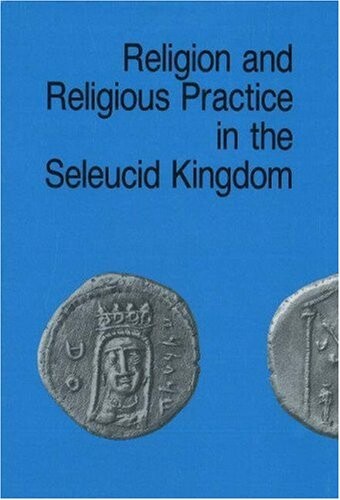 Religion and Religious Practice in the Seleucid Kingdom (Studies in Hellenistic Civilization)