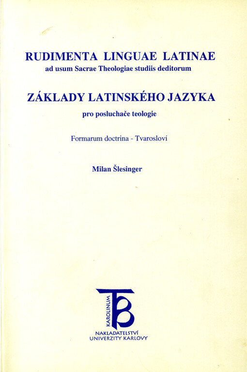 Rudimenta linguae latinae ad usum Sacrae Theologiae studiis deditorum : formarum doctrina = Základy latinského jazyka pro posluchače teologie : tvarosloví