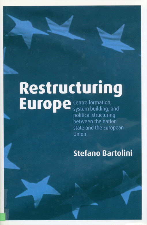 Restructuring Europe : centre formation, system building and political structuring between the nation-state and the European Union