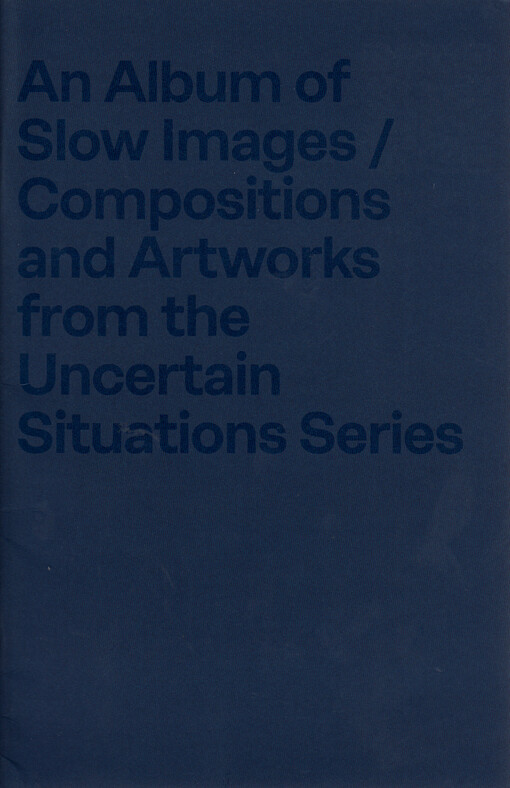 An album of slow images : compositions and artworks from the uncertain situations series