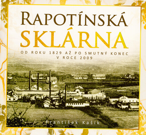 Rapotínská sklárna : od roku 1829 až po smutný konec v roce 2009