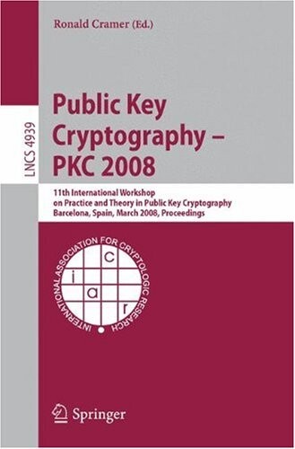 Public Key Cryptography - PKC 2008: 11th International Workshop on Practice and Theory in Public-Key Cryptography, Barcelona, Spain, March 9-12, 2008, ... Computer Science / Security and Cryptology)