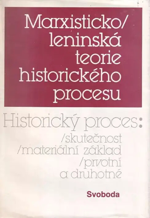 Marxisticko-leninská teorie historického procesu :historický proces - skutečnost, materiální základ, prvotní a druhotné