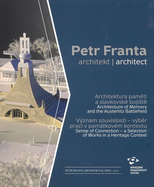 Petr Franta, architekt : architektura paměti a slavkovské bojiště : význam souvislostí - výběr prací v památkovém kontextu = Petr Franta, architect : architecture of memory and the Austerlitz Battlefield : sense of connection - a selection of works in a heritage context