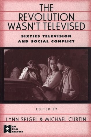The Revolution Wasn't Televised: Sixties Television and Social Conflict (AFI Film Readers)