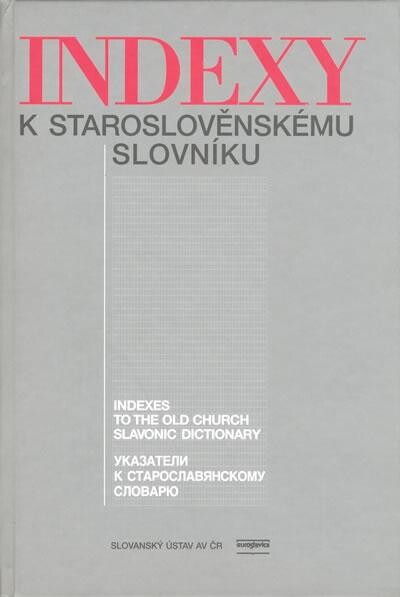 Indexy k staroslověnskému slovníku =Ukazateli k staroslavjanskomu slovarju = Indexes to the old church slavonic dictionary