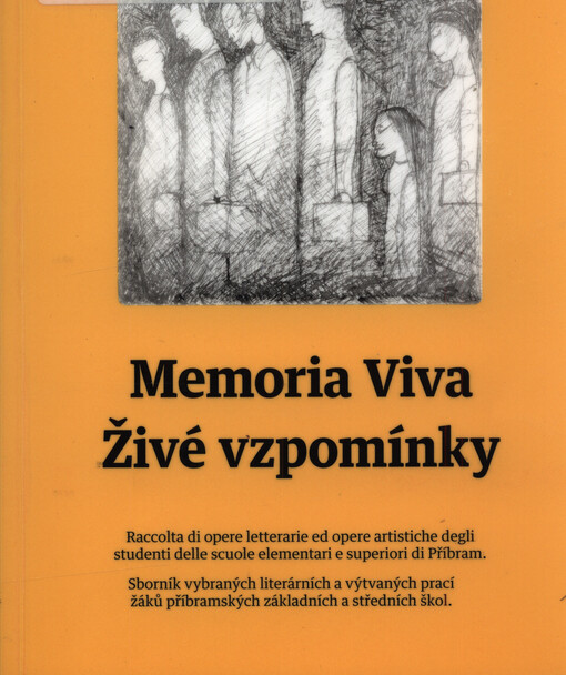 Memoria viva : raccolta di opere letterarie ed opere artistiche degli studenti delle scuole elementari e superiori di Příbram = Živé vzpomínky : sborník vybraných literárních a výtvarných prací žáků příbramských základních a středních škol