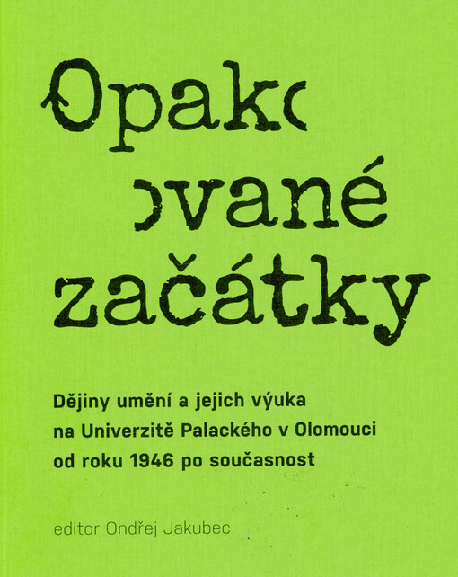 Opakované začátky : dějiny umění a jejich výuka na Univerzitě Palackého v Olomouci od roku 1946 po současnost