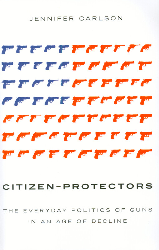 Citizen-protectors : the everyday politics of guns in an age of decline