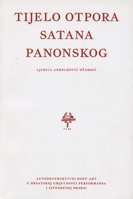 Tijelo otpora Satana Panonskog : autodestruktivni body art u hrvatskoj umjetnosti performansa i izvedbenoj praksi