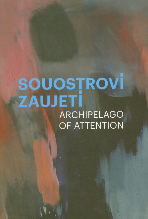 Souostroví zaujetí = Archipelago of attention : Kateřina Frgalová, Martin Gebert, Lilla Gombos, Oskar Hořánek, Lucie Hošková, Martin Jech, Tereza Mátlová, Zhatera Runa, Oksana Sadovenko, Kamil Šlapák, Andrea Naďa Tomčíková, Natálie Želeva