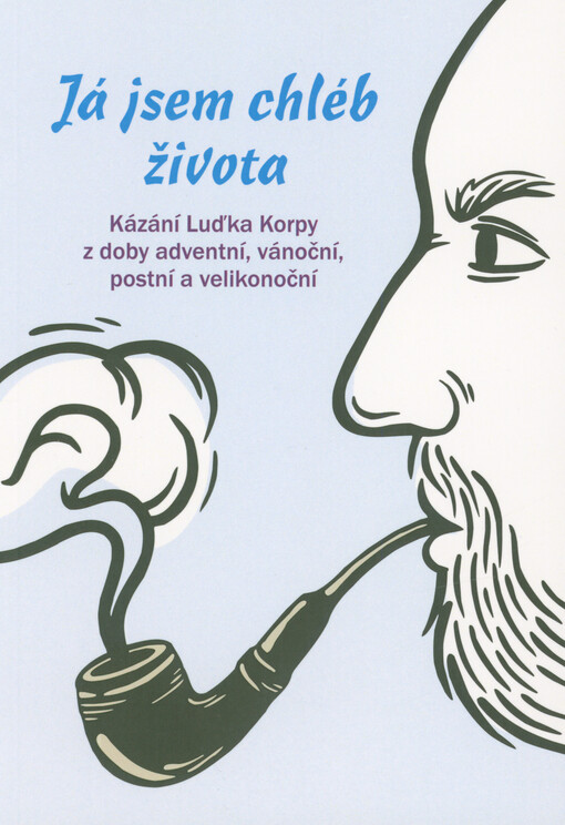 Já jsem chléb života : kázání Luďka Korpy z doby adventní, vánoční, postní a velikonoční
