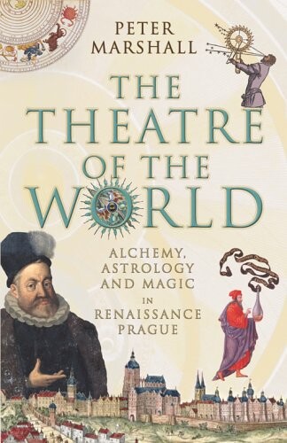 The theatre of the world : alchemy, astrology and magic in Renaissance Prague