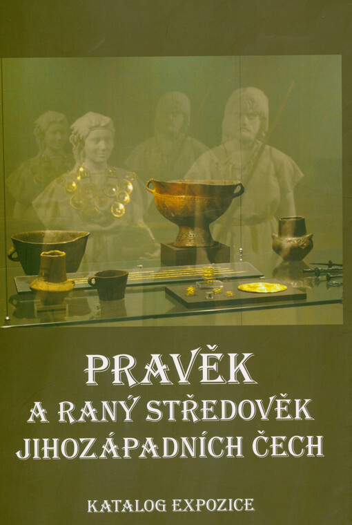 Pravěk a raný středověk jihozápadních Čech : katalog expozice Pohledy do minulosti Plzeňského kraje : archeologie od počátku do 10. století