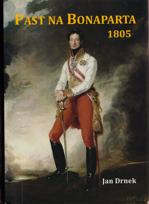 Past na Bonaparta 1805 : vyprávění Jana rytíře Jeníka z Bratřic o službě životopisce arcivévody Karla, o velké válce s Francouzem a zázračné záchraně Svaté říše