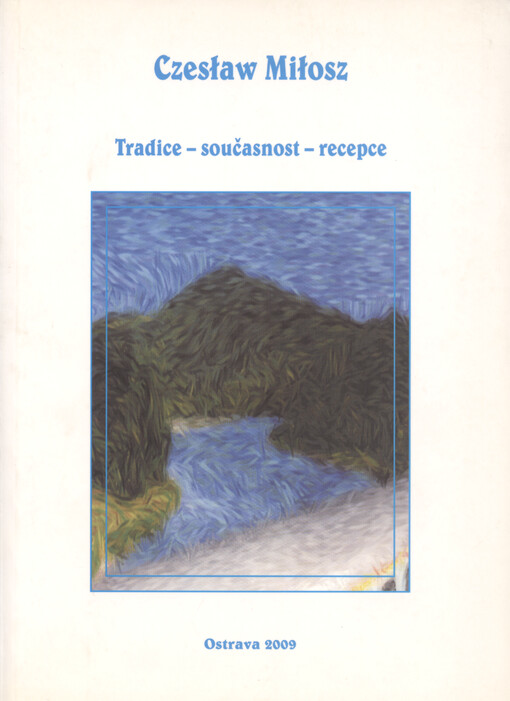 Czesław Miłosz : tradice - součastnost - recepce : materiály z mezinárodní vědecké konference uskutečněné v Ostravě ve dnech 16.-17. řijna 2008 u přiležitosti 50. výročí výtisku Rodné Evropy Czesława Miłosze