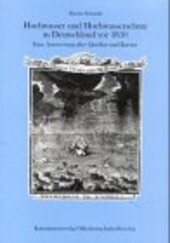 Hochwasser und Hochwasserschutz in Deutschland vor 1850. Eine Auswertung alter Quellen und Karten.