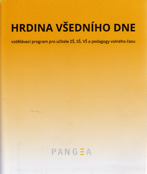Hrdina všedního dne : vzdělávací program pro učitele ZŠ, SŠ, VŠ a pedagogy volného času : (metodický výstup z pilotního projektu vzdělávacího programu Hrdina všedního dne)